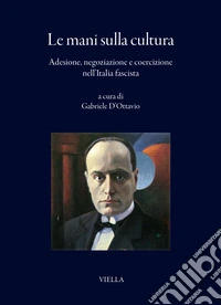 Le mani sulla cultura. Adesione, negoziazione e coercizione nell'Italia fascista libro