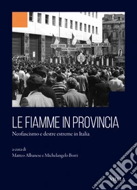 Le fiamme in provincia. Neofascismo e destre estreme in Italia libro