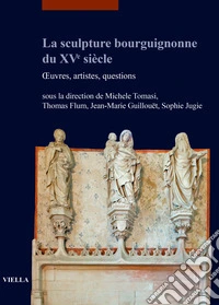 La sculpture bourguignonne du XVe siècle. OEuvres, artistes, questions libro