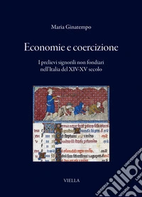 Economie e coercizione. I prelievi signorili non fondiari nell'Italia del XIV-XV secolo libro