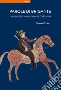 Parole di brigante. Scrivere di sé in un carcere dell'Italia unita libro