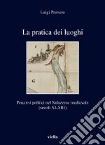 La pratica dei luoghi. Percorsi politici nel Saluzzese medievale (secoli XI-XIII) libro