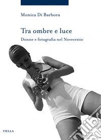 Tra ombre e luce. Donne e fotografia nel novecento libro