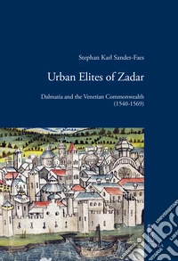 Urban elites of zadar. Dalmatia and the venetian commonwealth (1540-1569) libro