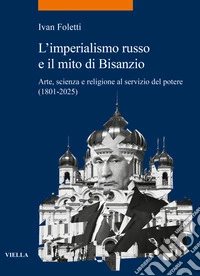 L'imperialismo russo e il mito di Bisanzio. Arte, scienza e religione al servizio del potere (1801-2025) libro