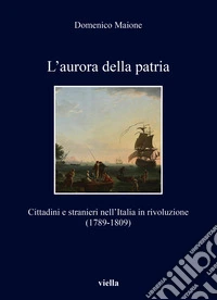 L'aurora della patria. Cittadini e stranieri nell'Italia in rivoluzione (1789-1809) libro