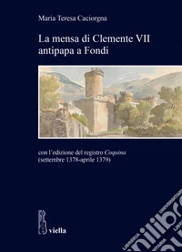La mensa di Clemente VII antipapa a Fondi. Con l'edizione del registro Coquina (settembre 1378-aprile 1379) libro