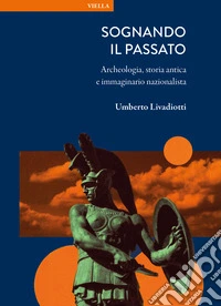Sognando il passato. Archeologia, storia antica e immaginario nazionalista libro