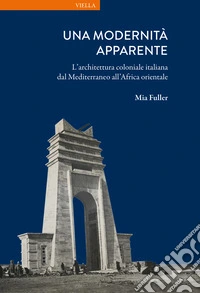 Una modernità apparente. L'architettura coloniale italiana dal Mediterraneo all'Africa orientale libro