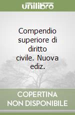 Compendio superiore di diritto civile. Nuova ediz.