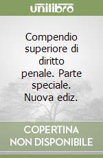 Compendio superiore di diritto penale. Parte speciale. Nuova ediz. libro