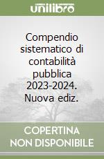 Compendio sistematico di contabilità pubblica 2023-2024. Nuova ediz. libro