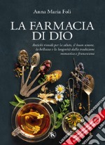 La farmacia di Dio. Antichi rimedi per la salute, il buon umore, la bellezza e la longevità dalla tradizione monastica e francescana. Ediz. ampliata libro