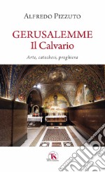 Gerusalemme. Il calvario. Arte, catechesi, preghiera libro