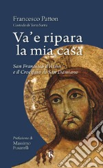 Va' e ripara la mia casa. San Francesco d'Assisi e il Crocifisso di San Damiano libro