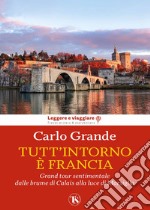 Tutt'intorno è Francia. Grand tour sentimentale dalle brume di Calais alla luce di Marsiglia libro