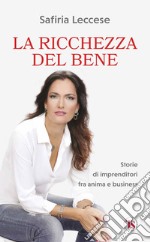 La ricchezza del bene. Storie di imprenditori fra anima e business. Nuova ediz.