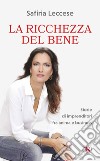 La ricchezza del bene. Storie di imprenditori fra anima e business. Nuova ediz. libro