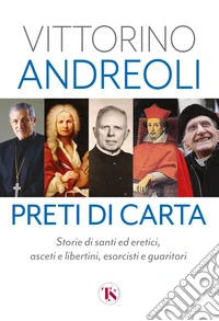 Preti di carta. Storie di santi ed eretici, asceti e libertini, esorcisti e guaritori