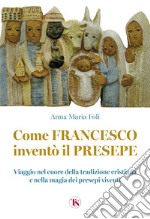 Come Francesco inventò il presepe. Viaggio nel cuore della tradizione cristiana e nella magia dei presepi viventi libro