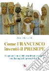 Come Francesco inventò il presepe. Viaggio nel cuore della tradizione cristiana e nella magia dei presepi viventi libro di Foli Anna Maria