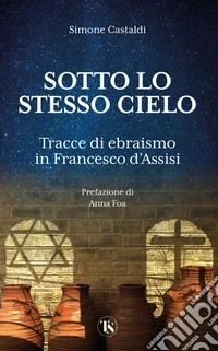 Sotto lo stesso cielo. Tracce di ebraismo in Francesco d'Assisi libro