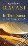 In Terra Santa. Un pellegrinaggio spirituale libro