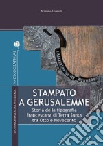 Stampato a Gerusalemme. Storia della tipografia francescana di Terra Santa tra Otto e Novecento libro