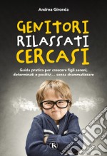 Genitori rilassati cercasi. Guida pratica per crescere figli sereni, determinati e positivi... senza drammatizzare