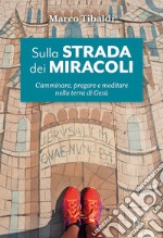 Sulla strada dei miracoli. Camminare, pregare e meditare nella terra di Gesù libro