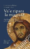 Va' e ripara la mia casa. San Francesco d'Assisi e il Crocifisso di San Damiano. Nuova ediz. libro di Patton Francesco