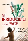 Gli irriducibili della pace. Storie di chi non si arrende alla guerra in Israele e Palestina libro