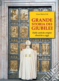 Grande storia dei giubilei. Dalle antiche origini ebraiche a oggi