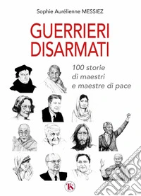 Guerrieri disarmati. 100 storie di maestri e maestre di pace libro