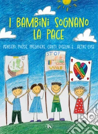 I bambini sognano la pace. Pensieri, poesie, preghiere, canti, disegni... e altre cose libro