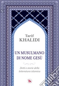 Un musulmano di nome Gesù. Detti e storie della letteratura islamica libro