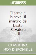 Il seme e la neve. Il martirio del beato Salvatore Lilli libro
