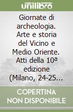 Giornate di archeologia. Arte e storia del Vicino e Medio Oriente. Atti della 10ª edizione (Milano, 24-25 ottobre 2024) libro