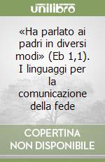 «Ha parlato ai padri in diversi modi» (Eb 1,1). I linguaggi per la comunicazione della fede libro
