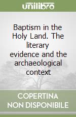 Baptism in the Holy Land. The literary evidence and the archaeological context libro