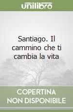 Santiago. Il cammino che ti cambia la vita libro