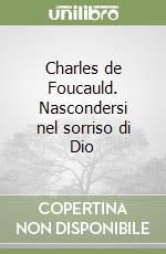 Charles de Foucauld. Nascondersi nel sorriso di Dio