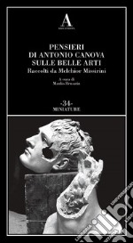 Pensieri di Antonio Canova sulle belle arti. Raccolti da Melchior Missirini libro