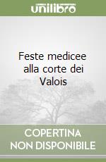 Feste medicee alla corte dei Valois libro