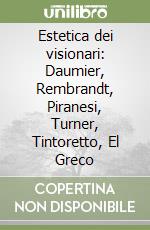 Estetica dei visionari: Daumier, Rembrandt, Piranesi, Turner, Tintoretto, El Greco libro