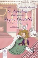 Le avventure della piccola regina Elisabetta. Un giorno a Buckingham Palace. Ediz. illustrata libro