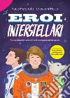 Eroi interstellari. Storia, ritratti e curiosità sulla conquista dello spazio libro