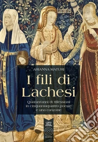 I fili di Lachesi. Quarant'anni di riflessioni in cinquantaquattro poesie e una canzone libro
