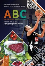 ABC Alimentazione Basket Cultura. L'ABC della dieta sportiva e della sana alimentazione nello sport in Friuli Venezia Giulia. Nuova ediz.