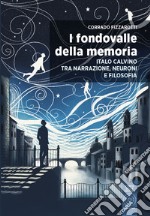 I fondovalle della memoria. Italo Calvino tra narrazione, neuroni e filosofia libro